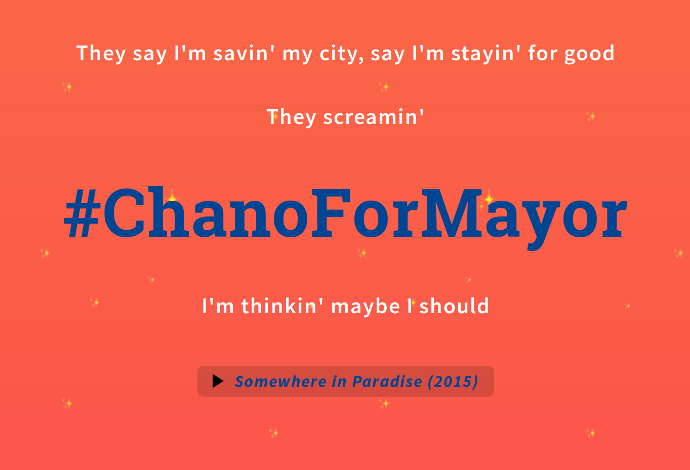 An excerpt from chano4mayor.com. Text is excerpted from Chance's song
"Somewhere in Paradise". It reads: "They say I'm savin' my city,
say I'm stayin' for good, they screamin' #chano4mayor, I'm thinkin' maybe I 
should"